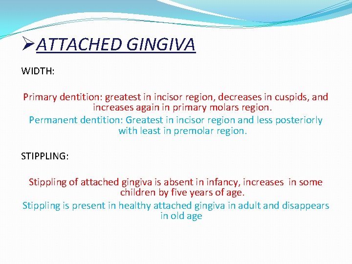 ØATTACHED GINGIVA WIDTH: Primary dentition: greatest in incisor region, decreases in cuspids, and increases