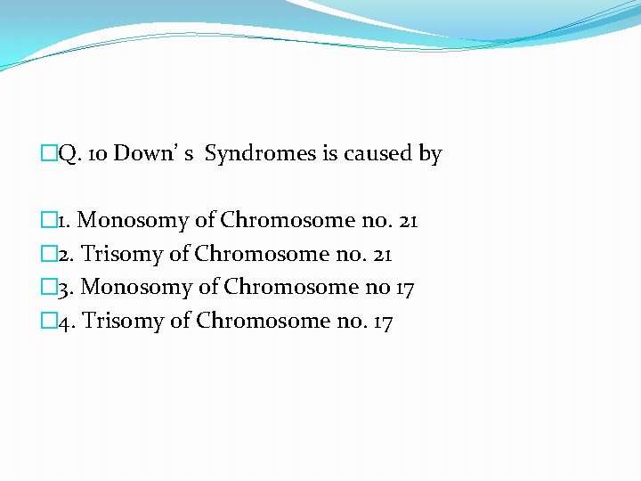 �Q. 10 Down’ s Syndromes is caused by � 1. Monosomy of Chromosome no.