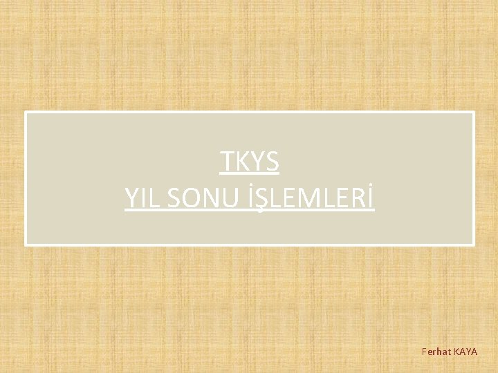 TKYS YIL SONU İŞLEMLERİ Ferhat KAYA 