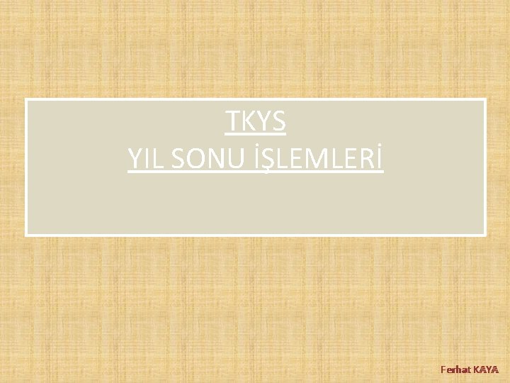 TKYS YIL SONU İŞLEMLERİ Ferhat KAYA 