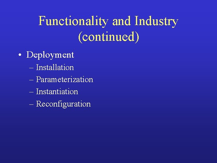Functionality and Industry (continued) • Deployment – Installation – Parameterization – Instantiation – Reconfiguration