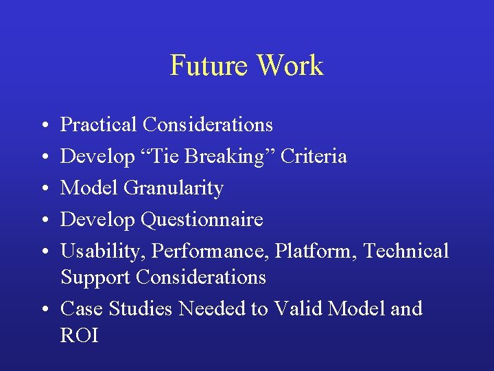 Future Work • • • Practical Considerations Develop “Tie Breaking” Criteria Model Granularity Develop