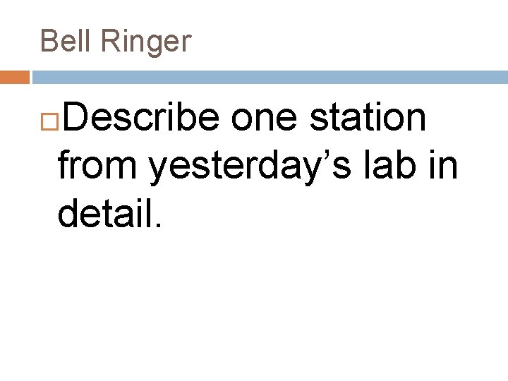 Bell Ringer Describe one station from yesterday’s lab in detail. 