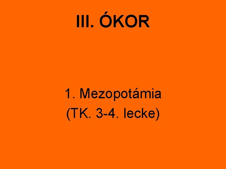 III. ÓKOR 1. Mezopotámia (TK. 3 -4. lecke) 