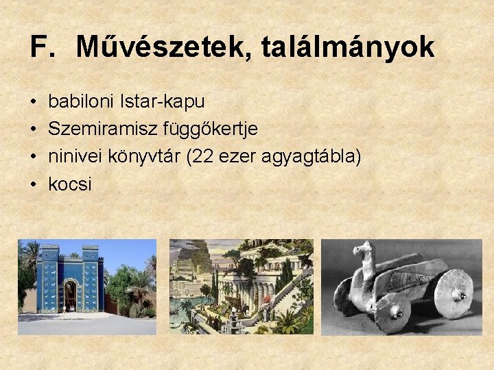 F. Művészetek, találmányok • • babiloni Istar-kapu Szemiramisz függőkertje ninivei könyvtár (22 ezer agyagtábla)