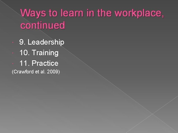 Ways to learn in the workplace, continued 9. Leadership 10. Training 11. Practice (Crawford Ways to learn in the workplace, continued 9. Leadership 10. Training 11. Practice (Crawford