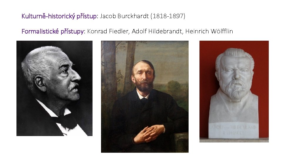 Kulturně-historický přístup: Jacob Burckhardt (1818 -1897) Formalistické přístupy: Konrad Fiedler, Adolf Hildebrandt, Heinrich Wölfflin