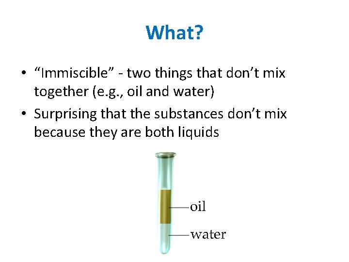 What? • “Immiscible” - two things that don’t mix together (e. g. , oil
