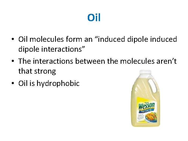 Oil • Oil molecules form an “induced dipole interactions” • The interactions between the