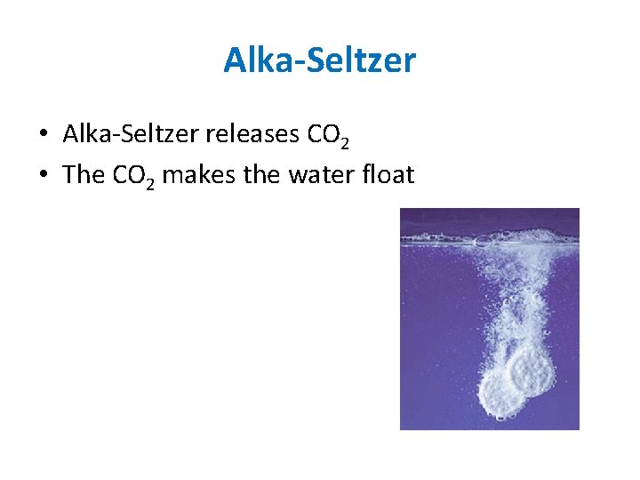 Alka-Seltzer • Alka-Seltzer releases CO 2 • The CO 2 makes the water float