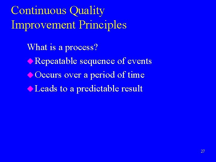 Continuous Quality Improvement Principles What is a process? u Repeatable sequence of events u