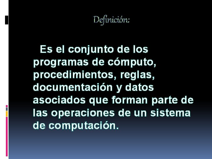 Definición: Es el conjunto de los programas de cómputo, procedimientos, reglas, documentación y datos