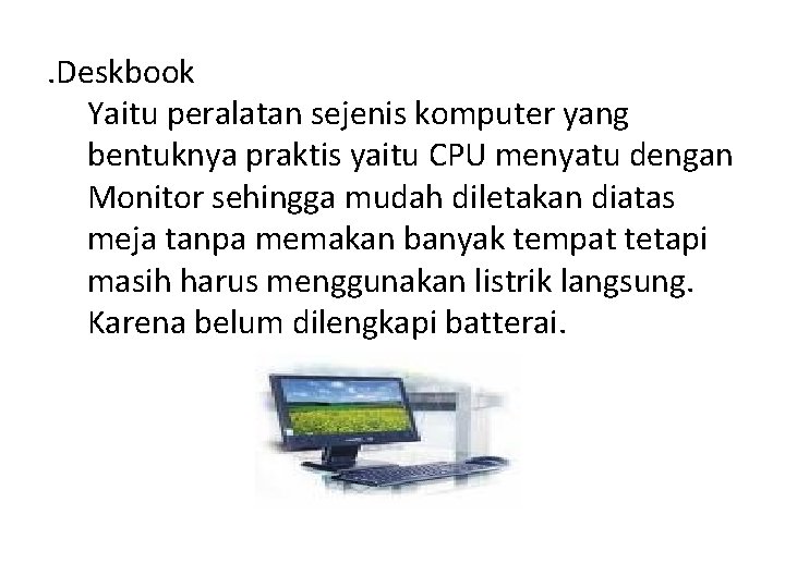 . Deskbook Yaitu peralatan sejenis komputer yang bentuknya praktis yaitu CPU menyatu dengan Monitor