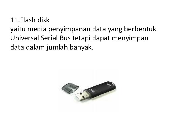 11. Flash disk yaitu media penyimpanan data yang berbentuk Universal Serial Bus tetapi dapat