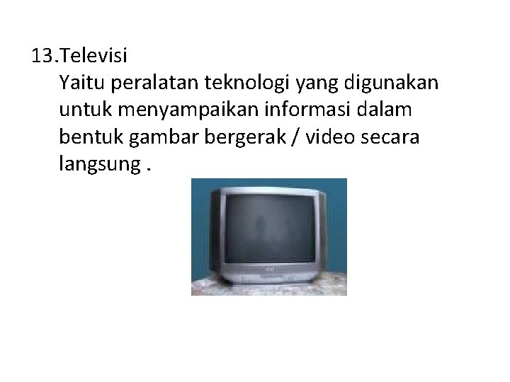 13. Televisi Yaitu peralatan teknologi yang digunakan untuk menyampaikan informasi dalam bentuk gambar bergerak