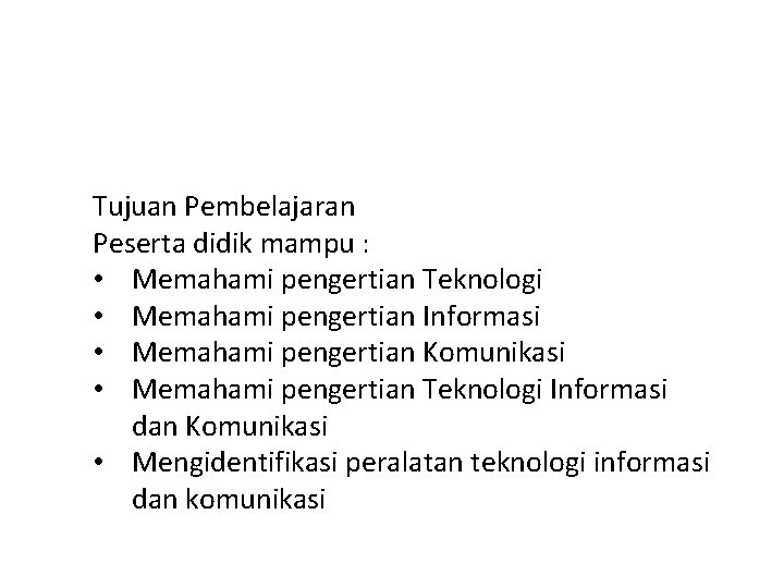 Tujuan Pembelajaran Peserta didik mampu : • Memahami pengertian Teknologi • Memahami pengertian Informasi