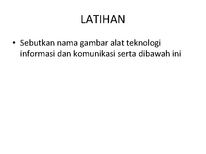 LATIHAN • Sebutkan nama gambar alat teknologi informasi dan komunikasi serta dibawah ini 