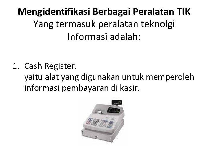 Mengidentifikasi Berbagai Peralatan TIK Yang termasuk peralatan teknolgi Informasi adalah: 1. Cash Register. yaitu Mengidentifikasi Berbagai Peralatan TIK Yang termasuk peralatan teknolgi Informasi adalah: 1. Cash Register. yaitu