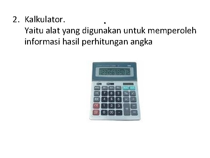 2. Kalkulator. . Yaitu alat yang digunakan untuk memperoleh informasi hasil perhitungan angka 2. Kalkulator. . Yaitu alat yang digunakan untuk memperoleh informasi hasil perhitungan angka