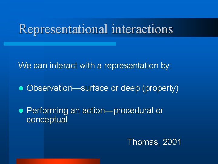 Representational interactions We can interact with a representation by: l Observation—surface or deep (property)