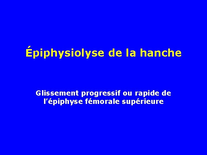 Épiphysiolyse de la hanche Glissement progressif ou rapide de l’épiphyse fémorale supérieure 