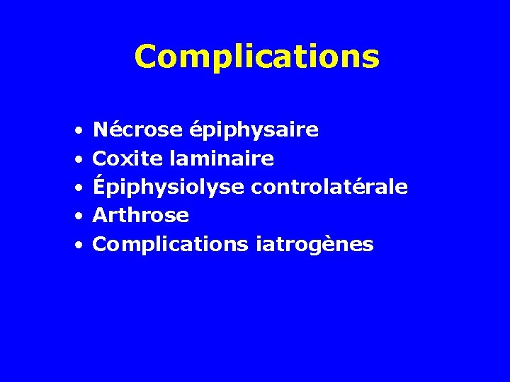 Complications • • • Nécrose épiphysaire Coxite laminaire Épiphysiolyse controlatérale Arthrose Complications iatrogènes 