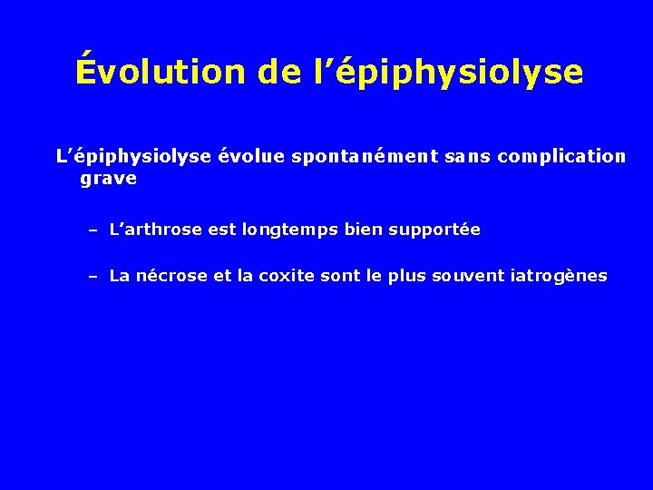 Évolution de l’épiphysiolyse L’épiphysiolyse évolue spontanément sans complication grave – L’arthrose est longtemps bien
