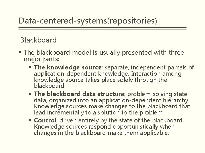 Data-centered-systems(repositories) Blackboard § The blackboard model is usually presented with three major parts: §