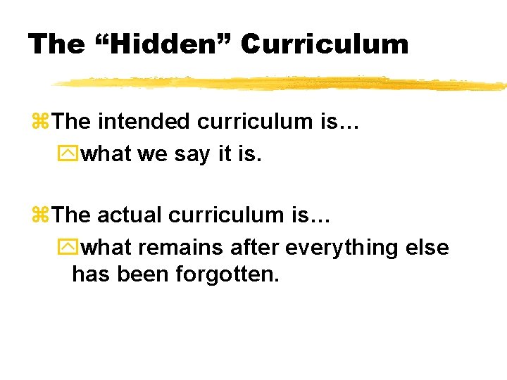 The “Hidden” Curriculum z. The intended curriculum is… ywhat we say it is. z.