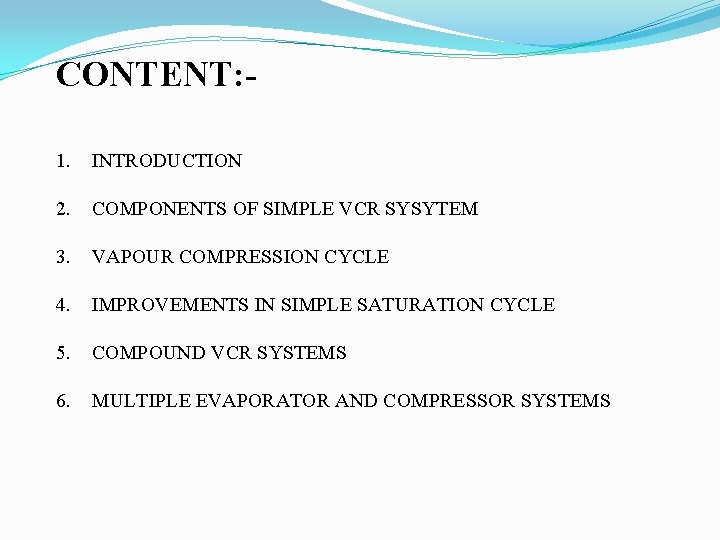 CONTENT: 1. INTRODUCTION 2. COMPONENTS OF SIMPLE VCR SYSYTEM 3. VAPOUR COMPRESSION CYCLE 4. CONTENT: 1. INTRODUCTION 2. COMPONENTS OF SIMPLE VCR SYSYTEM 3. VAPOUR COMPRESSION CYCLE 4.