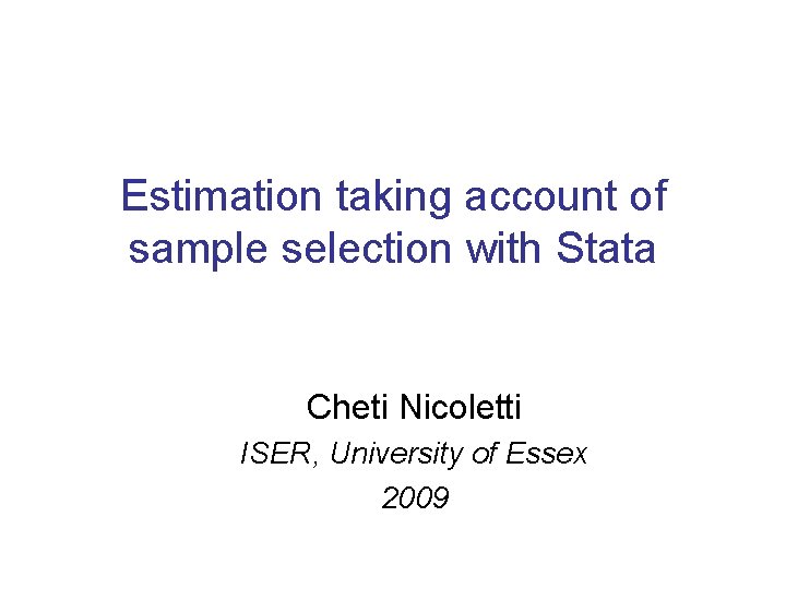 Estimation taking account of sample selection with Stata Cheti Nicoletti ISER, University of Essex Estimation taking account of sample selection with Stata Cheti Nicoletti ISER, University of Essex