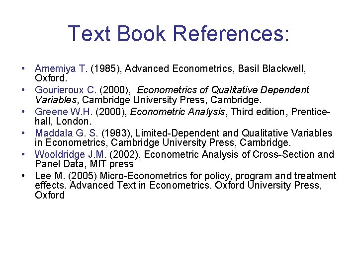 Text Book References: • Amemiya T. (1985), Advanced Econometrics, Basil Blackwell, Oxford. • Gourieroux Text Book References: • Amemiya T. (1985), Advanced Econometrics, Basil Blackwell, Oxford. • Gourieroux
