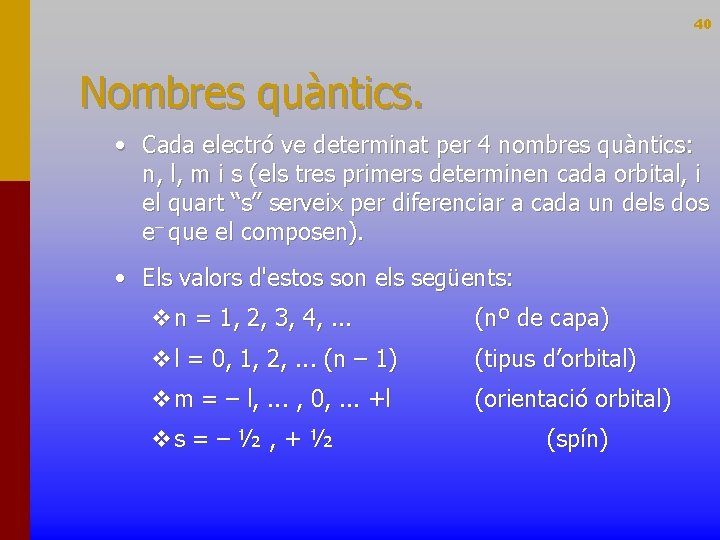 40 Nombres quàntics. • Cada electró ve determinat per 4 nombres quàntics: n, l,
