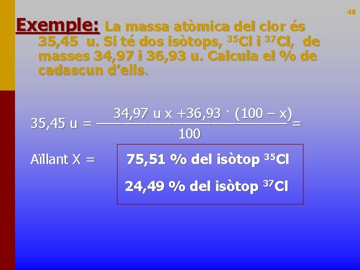 Exemple: La massa atòmica del clor és 35, 45 u. Si té dos isòtops,