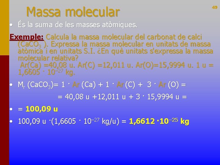 Massa molecular 49 • És la suma de les masses atòmiques. Exemple: Calcula la
