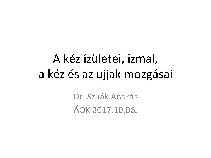 A kéz ízületei, izmai, a kéz és az ujjak mozgásai Dr. Szuák András ÁOK