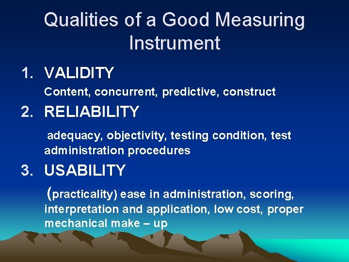 Qualities of a Good Measuring Instrument 1. VALIDITY Content, concurrent, predictive, construct 2. RELIABILITY