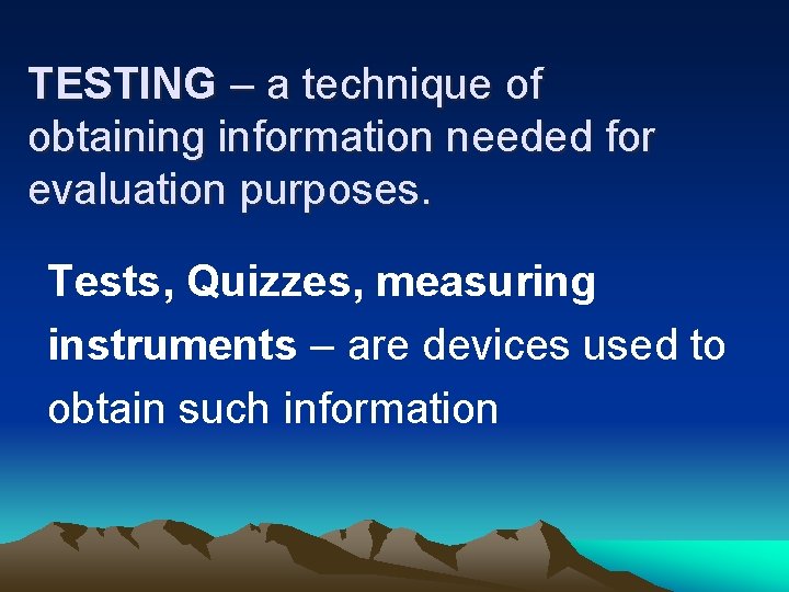 TESTING – a technique of obtaining information needed for evaluation purposes. Tests, Quizzes, measuring