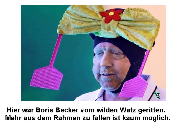 Hier war Boris Becker vom wilden Watz geritten. Mehr aus dem Rahmen zu fallen