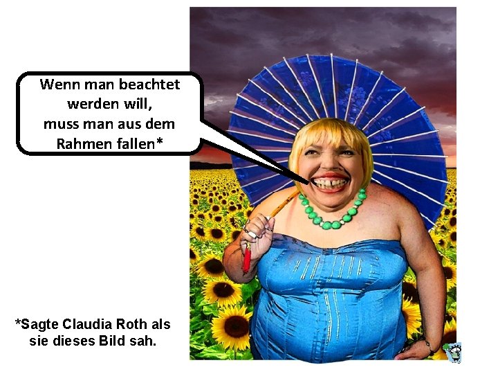 Wenn man beachtet werden will, muss man aus dem Rahmen fallen* *Sagte Claudia Roth