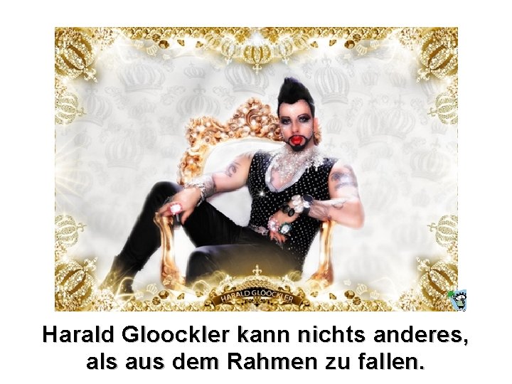 Harald Gloockler kann nichts anderes, als aus dem Rahmen zu fallen. 