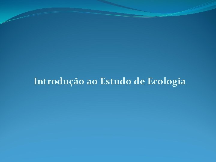Introdução ao Estudo de Ecologia Introdução ao Estudo de Ecologia