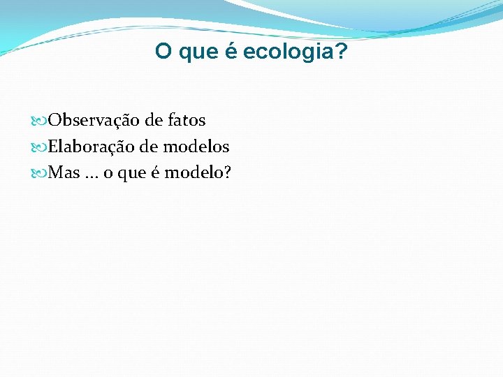 O que é ecologia? Observação de fatos Elaboração de modelos Mas. . . o O que é ecologia? Observação de fatos Elaboração de modelos Mas. . . o