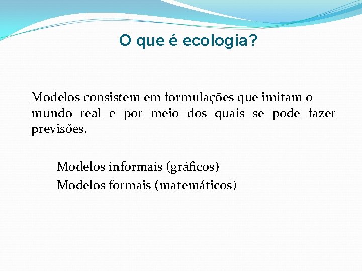 O que é ecologia? Modelos consistem em formulações que imitam o mundo real e O que é ecologia? Modelos consistem em formulações que imitam o mundo real e