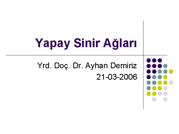 Yapay Sinir Ağları Yrd. Doç. Dr. Ayhan Demiriz 21 -03 -2006 