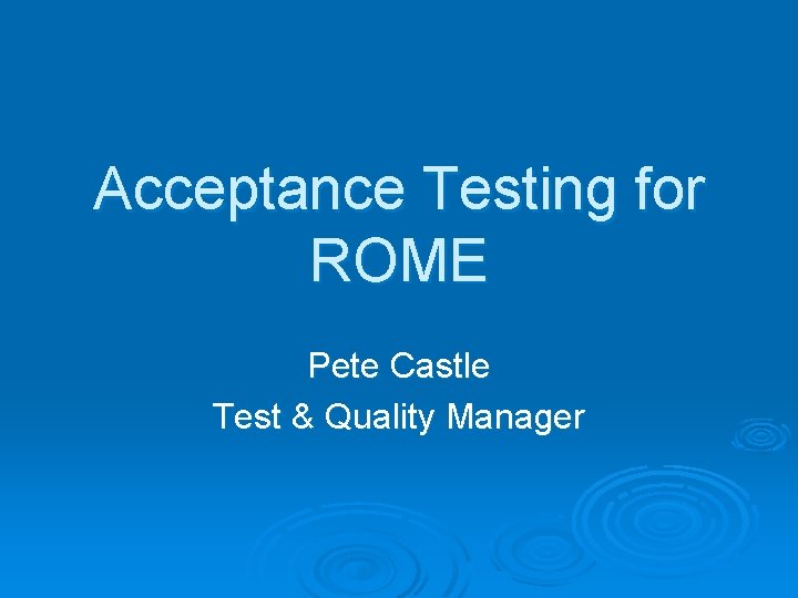 Acceptance Testing for ROME Pete Castle Test & Quality Manager 