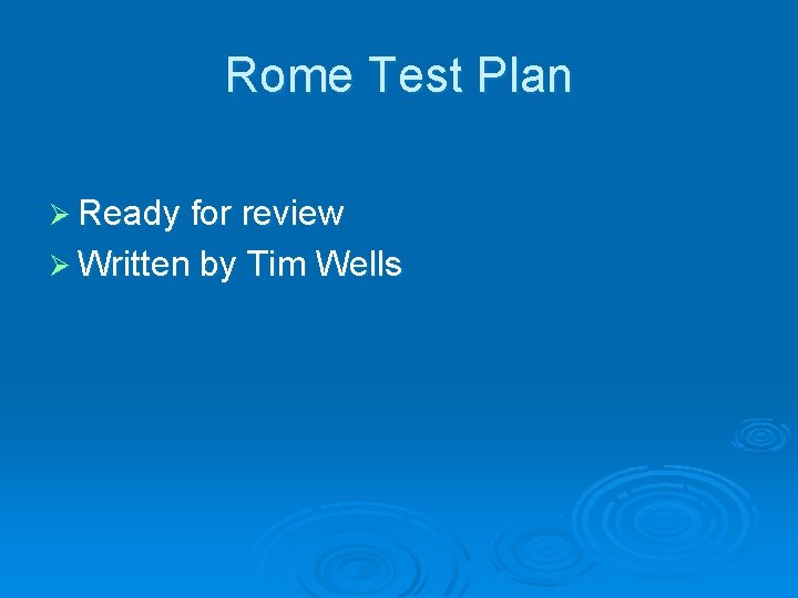 Rome Test Plan Ø Ready for review Ø Written by Tim Wells 