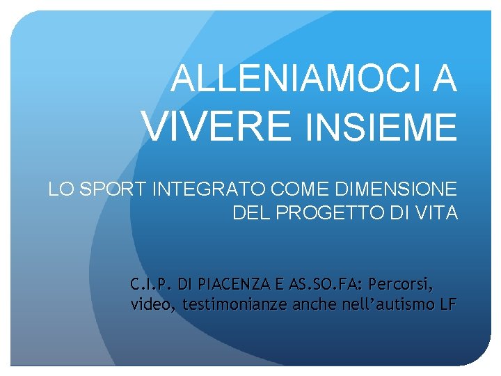 ALLENIAMOCI A VIVERE INSIEME LO SPORT INTEGRATO COME DIMENSIONE DEL PROGETTO DI VITA C.