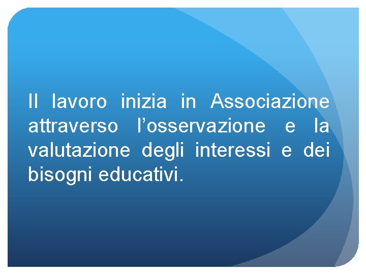 Il lavoro inizia in Associazione attraverso l’osservazione e la valutazione degli interessi e dei