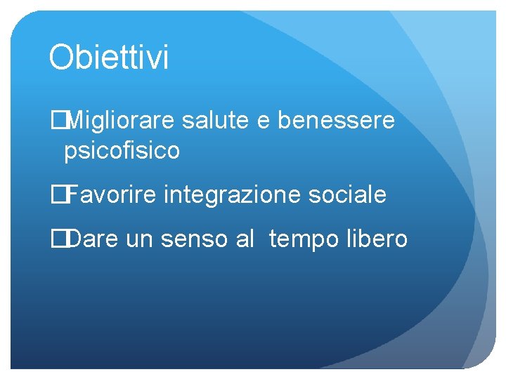 Obiettivi �Migliorare salute e benessere psicofisico �Favorire integrazione sociale �Dare un senso al tempo